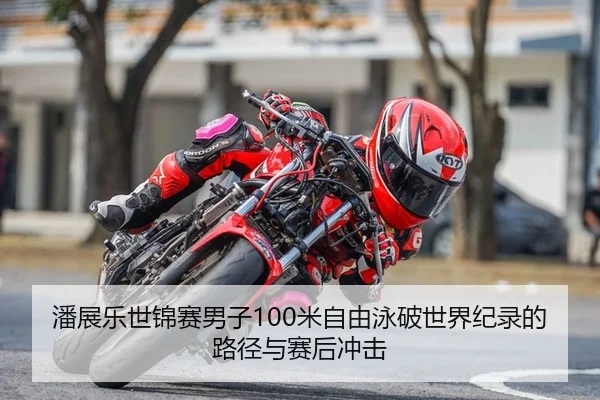潘展乐世锦赛男子100米自由泳破世界纪录的路径与赛后冲击